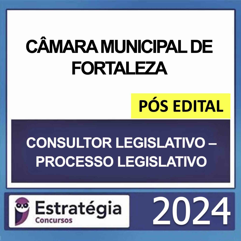 CÂMARA MUNICIPAL DE FORTALEZA – PÓS EDITAL – (CONSULTOR LEGISLATIVO – PROCESSO LEGISLATIVO) – ESTRATÉGIA 2024