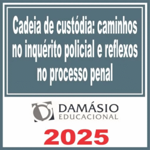 Cadeia de custódia: caminhos no inquérito policial e reflexos no processo penal – Damásio 2025