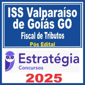 ISS Valparaíso de Goiás GO (Fiscal de Tributos) Pós Edital – Estratégia 2025