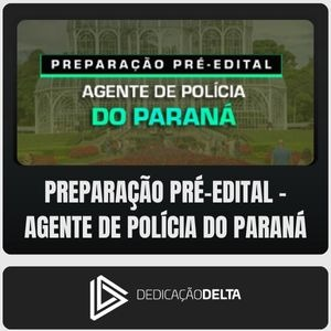 PC-PR (Agente de Polícia) Dedicação Delta – Pré-Edital - Paraná PCPR