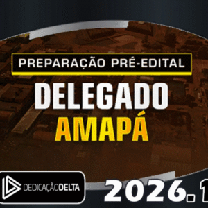 PREPARAÇÃO PRÉ-EDITAL DELEGADO AMAPÁ- Dedicação Delta 2026 – PC AP - RATEIO DELTA PCAP POLÍCIA CIVIL